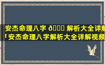 安杰命理八字 🐟 解析大全详解「安杰命理八字解析大全详解视频」